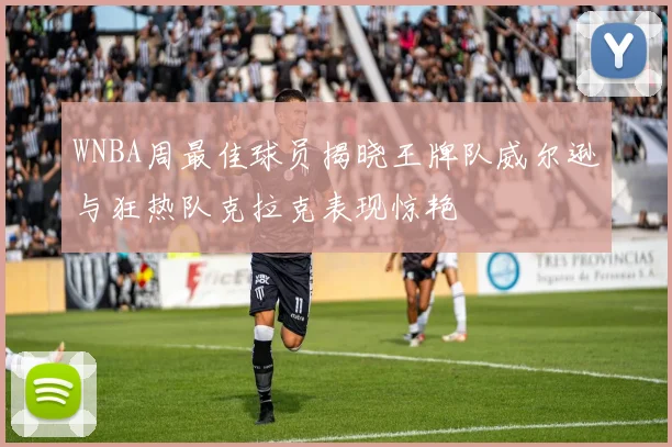 WNBA周最佳球员揭晓王牌队威尔逊与狂热队克拉克表现惊艳