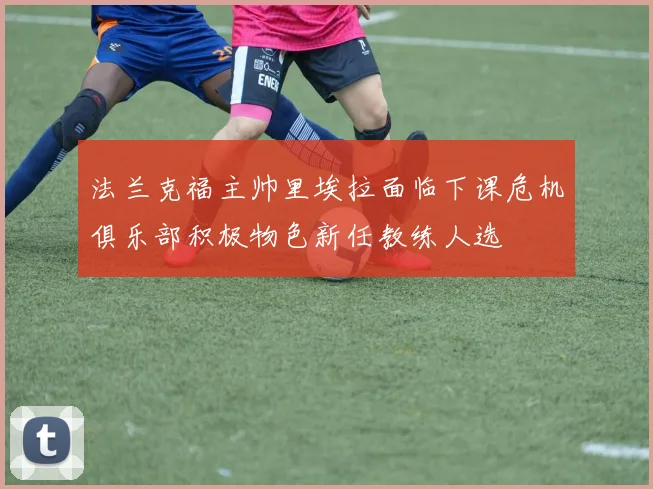 法兰克福主帅里埃拉面临下课危机俱乐部积极物色新任教练人选