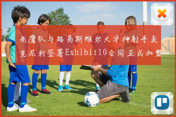老鹰队与路易斯维尔大学神射手麦克尼利签署Exhibit10合同正式加盟