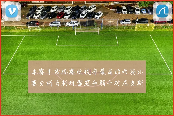 本赛季常规赛收视率最高的两场比赛分析马刺对雷霆和骑士对尼克斯的精彩对决