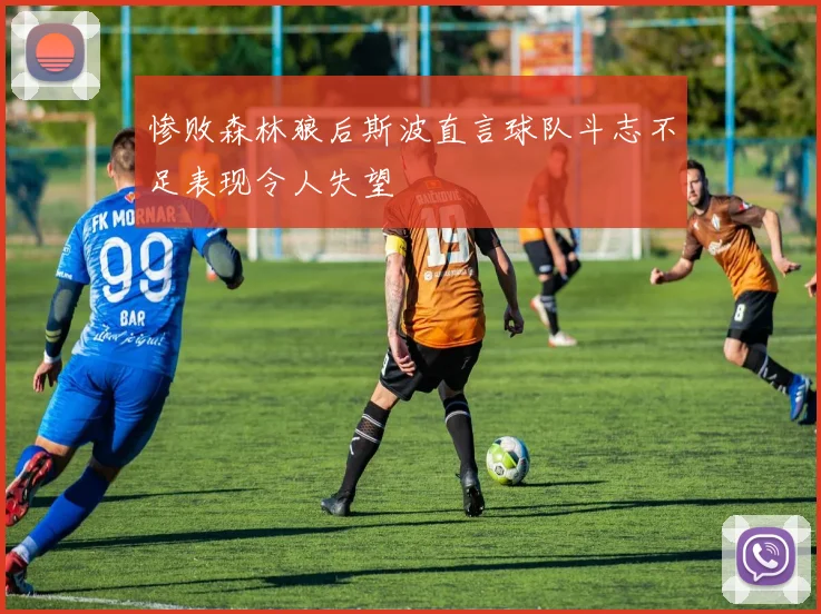 惨败森林狼后斯波直言球队斗志不足表现令人失望