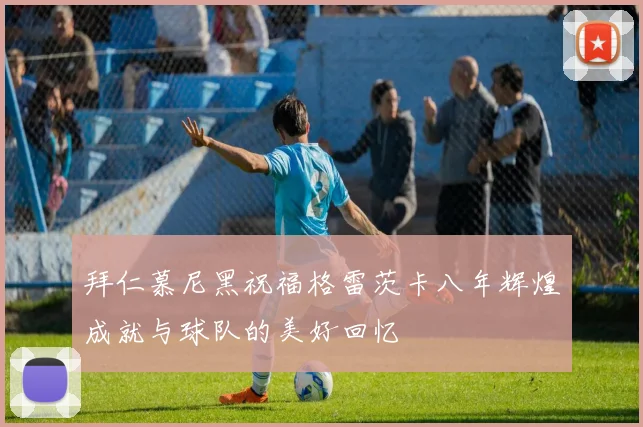 拜仁慕尼黑祝福格雷茨卡八年辉煌成就与球队的美好回忆