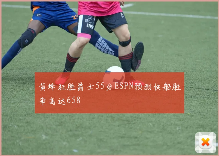 黄蜂狂胜爵士55分ESPN预测快船胜率高达658