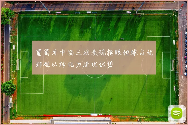 葡萄牙中场三核表现抢眼控球占优却难以转化为进攻优势