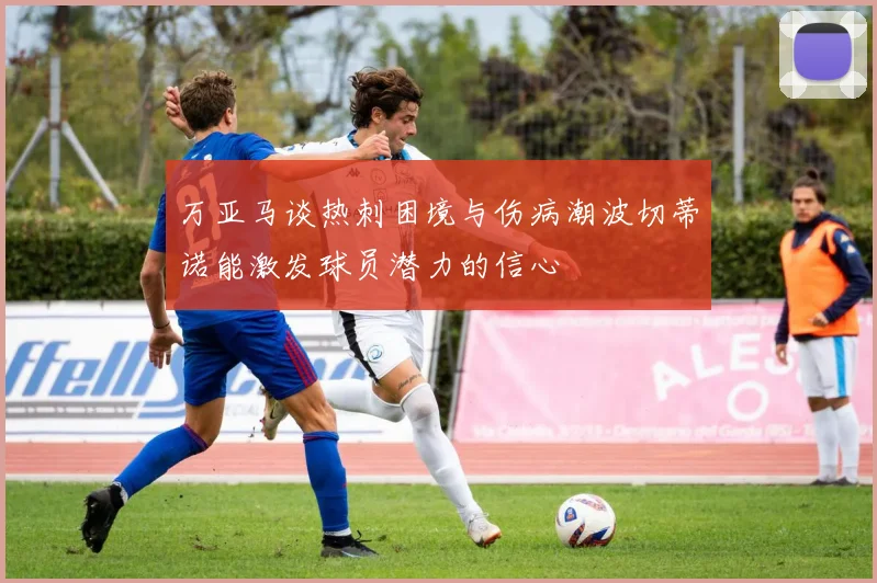 万亚马谈热刺困境与伤病潮波切蒂诺能激发球员潜力的信心