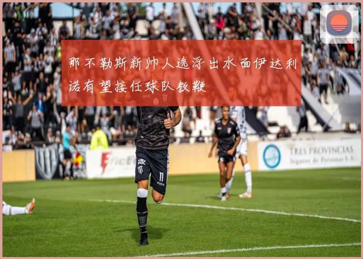 那不勒斯新帅人选浮出水面伊达利诺有望接任球队教鞭