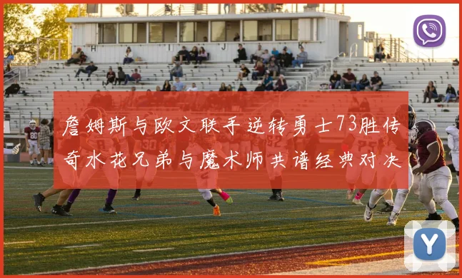 詹姆斯与欧文联手逆转勇士73胜传奇水花兄弟与魔术师共谱经典对决