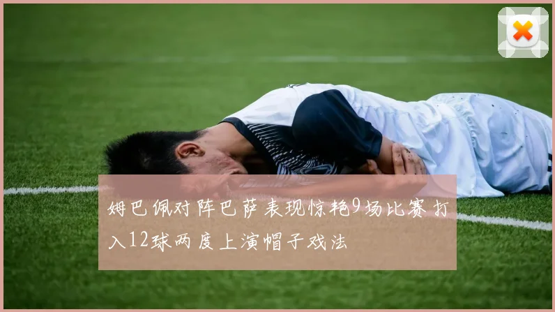 姆巴佩对阵巴萨表现惊艳9场比赛打入12球两度上演帽子戏法