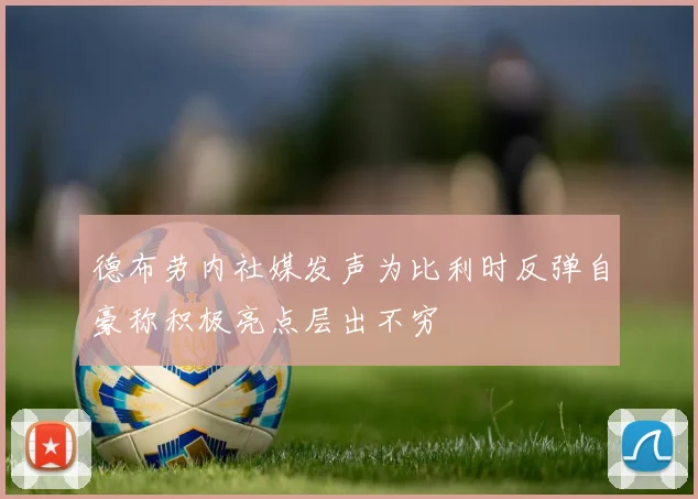 德布劳内社媒发声为比利时反弹自豪称积极亮点层出不穷