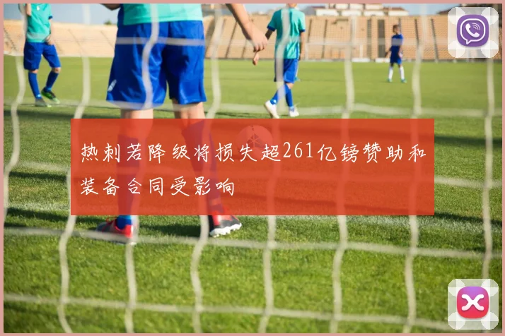热刺若降级将损失超261亿镑赞助和装备合同受影响